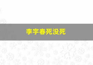 李宇春死没死