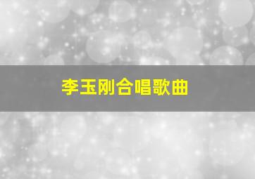 李玉刚合唱歌曲