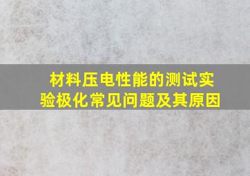 材料压电性能的测试实验极化常见问题及其原因