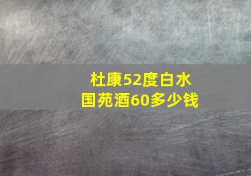 杜康52度白水国苑酒60多少钱