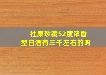 杜康珍藏52度浓香型白酒有三千左右的吗