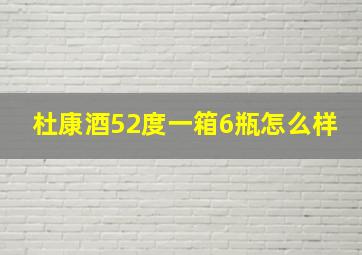 杜康酒52度一箱6瓶怎么样