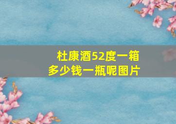 杜康酒52度一箱多少钱一瓶呢图片