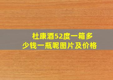 杜康酒52度一箱多少钱一瓶呢图片及价格