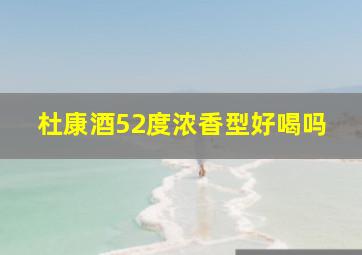 杜康酒52度浓香型好喝吗