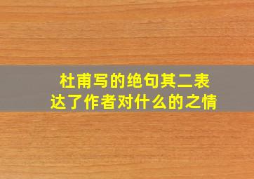 杜甫写的绝句其二表达了作者对什么的之情