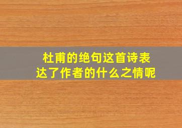 杜甫的绝句这首诗表达了作者的什么之情呢