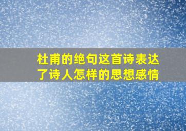 杜甫的绝句这首诗表达了诗人怎样的思想感情