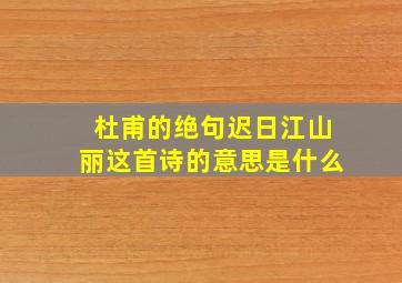 杜甫的绝句迟日江山丽这首诗的意思是什么