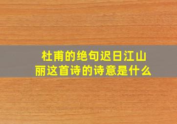 杜甫的绝句迟日江山丽这首诗的诗意是什么