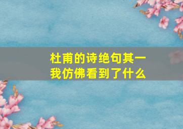 杜甫的诗绝句其一我仿佛看到了什么