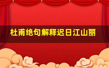 杜甫绝句解释迟日江山丽