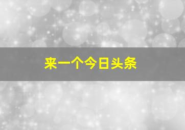 来一个今日头条