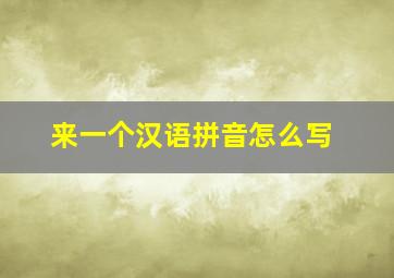 来一个汉语拼音怎么写