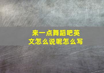 来一点舞蹈吧英文怎么说呢怎么写