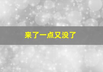 来了一点又没了