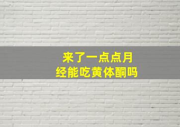 来了一点点月经能吃黄体酮吗