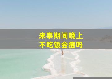 来事期间晚上不吃饭会瘦吗