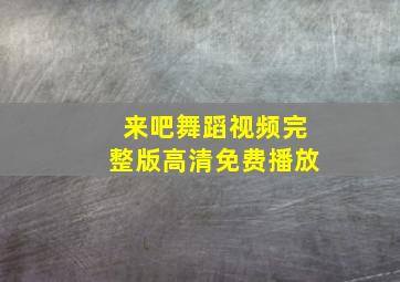 来吧舞蹈视频完整版高清免费播放