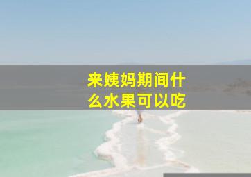 来姨妈期间什么水果可以吃