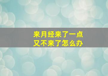 来月经来了一点又不来了怎么办