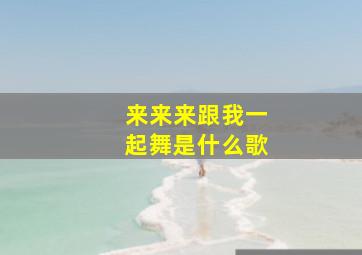 来来来跟我一起舞是什么歌