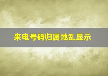 来电号码归属地乱显示