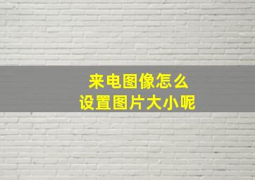 来电图像怎么设置图片大小呢