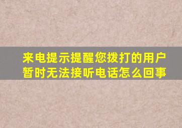 来电提示提醒您拨打的用户暂时无法接听电话怎么回事