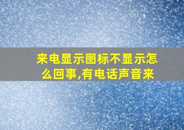 来电显示图标不显示怎么回事,有电话声音来