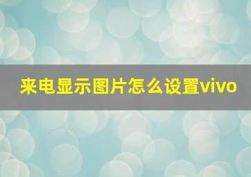 来电显示图片怎么设置vivo