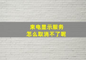 来电显示服务怎么取消不了呢