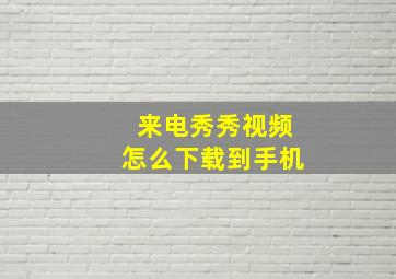 来电秀秀视频怎么下载到手机