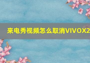 来电秀视频怎么取消VIVOX20