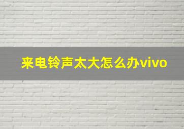 来电铃声太大怎么办vivo