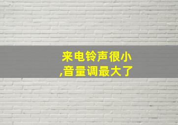 来电铃声很小,音量调最大了