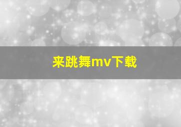 来跳舞mv下载