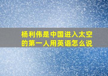 杨利伟是中国进入太空的第一人用英语怎么说