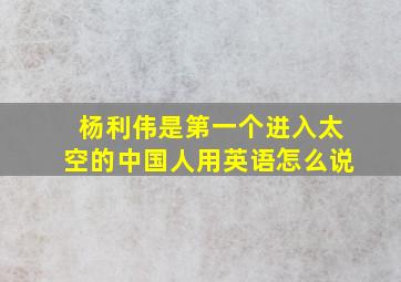 杨利伟是第一个进入太空的中国人用英语怎么说