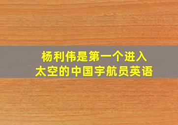 杨利伟是第一个进入太空的中国宇航员英语