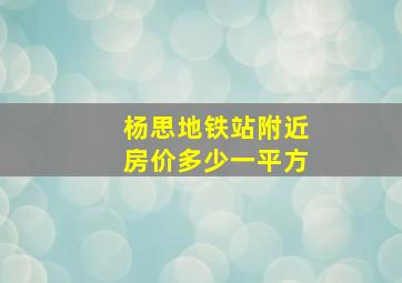 杨思地铁站附近房价多少一平方