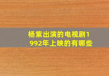 杨紫出演的电视剧1992年上映的有哪些