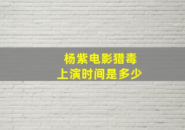 杨紫电影猎毒上演时间是多少