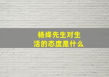 杨绛先生对生活的态度是什么