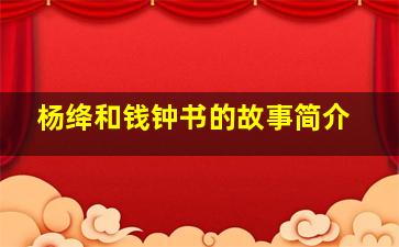 杨绛和钱钟书的故事简介