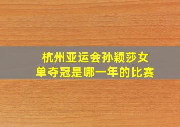 杭州亚运会孙颖莎女单夺冠是哪一年的比赛