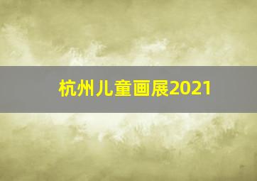 杭州儿童画展2021