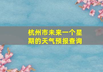 杭州市未来一个星期的天气预报查询