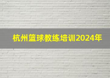 杭州篮球教练培训2024年