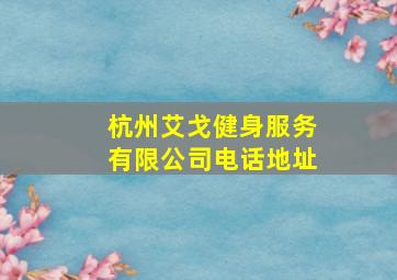 杭州艾戈健身服务有限公司电话地址